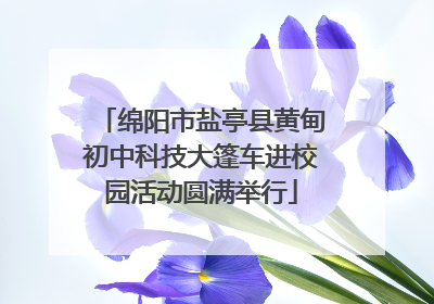 绵阳市盐亭县黄甸初中科技大篷车进校园活动圆满举行