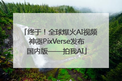 终于！全球爆火AI视频神器PixVerse发布国内版——拍我AI