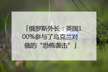 俄罗斯外长：英国100%参与了乌克兰对俄的“恐怖袭击”