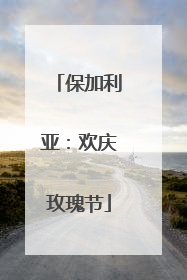 保加利亚：欢庆玫瑰节