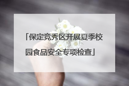 保定竞秀区开展夏季校园食品安全专项检查