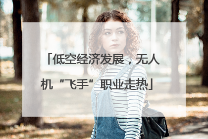 低空经济发展，无人机“飞手”职业走热