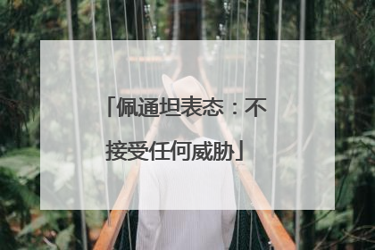 佩通坦表态：不接受任何威胁
