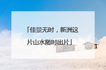 佳景无时，新洲这片山水随时出片