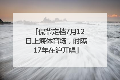 侃爷定档7月12日上海体育场，时隔17年在沪开唱