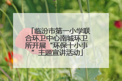 临汾市第一小学联合环卫中心南城环卫所开展“环保十小事”主题宣讲活动