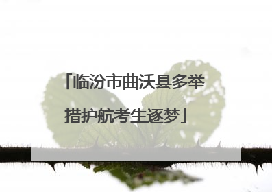 临汾市曲沃县多举措护航考生逐梦