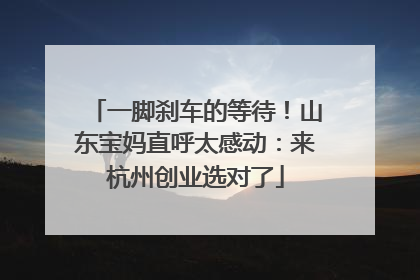 一脚刹车的等待！山东宝妈直呼太感动：来杭州创业选对了