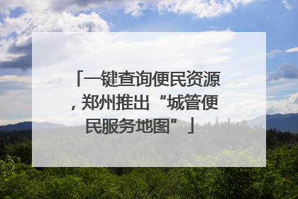 一键查询便民资源，郑州推出“城管便民服务地图”