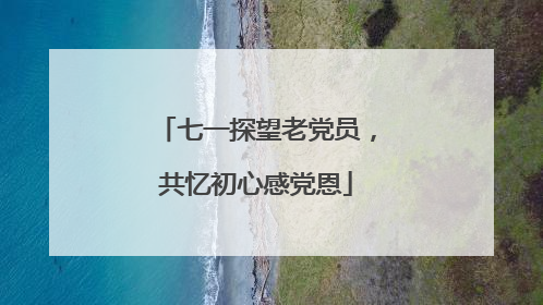七一探望老党员，共忆初心感党恩