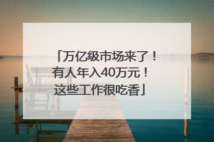 万亿级市场来了！有人年入40万元！这些工作很吃香