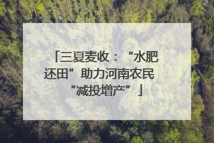 三夏麦收：“水肥还田”助力河南农民“减投增产”