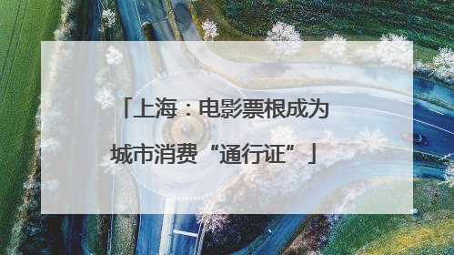 上海：电影票根成为城市消费“通行证”