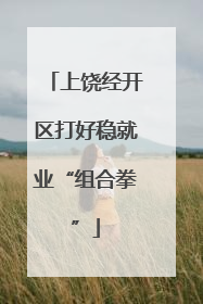上饶经开区打好稳就业“组合拳”