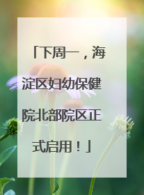 下周一，海淀区妇幼保健院北部院区正式启用！