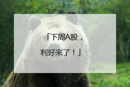 下周A股，利好来了！
