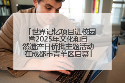 世界记忆项目进校园暨2025年文化和自然遗产日侨批主题活动在成都市青羊区启幕