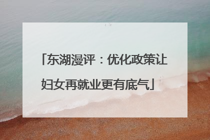 东湖漫评：优化政策让妇女再就业更有底气