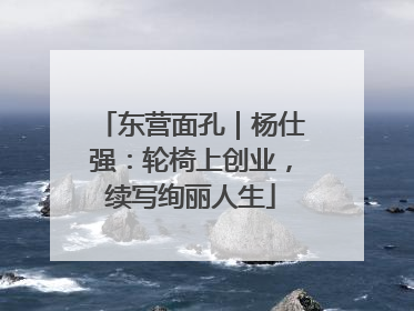 东营面孔｜杨仕强：轮椅上创业，续写绚丽人生