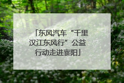 东风汽车“千里汉江东风行”公益行动走进襄阳