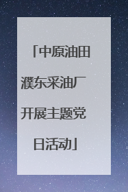 中原油田濮东采油厂开展主题党日活动