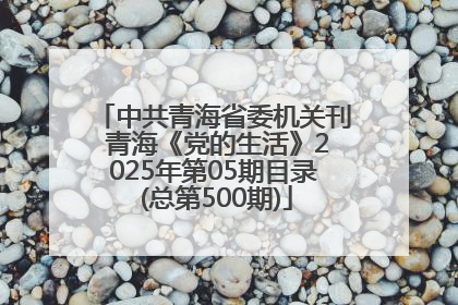 中共青海省委机关刊 青海《党的生活》2025年第05期目录 (总第500期)