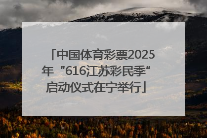 中国体育彩票2025年“616江苏彩民季”启动仪式在宁举行