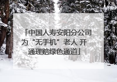 中国人寿安阳分公司为“无手机”老人 开通理赔绿色通道