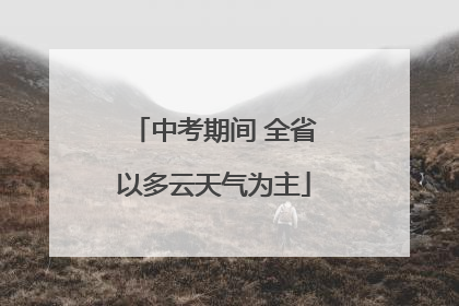 中考期间 全省以多云天气为主