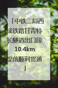 中铁二局西成铁路甘青特长隧道出口段10.4km提前顺利贯通
