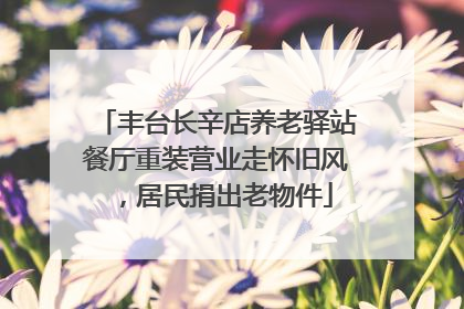 丰台长辛店养老驿站餐厅重装营业走怀旧风，居民捐出老物件