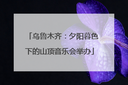 乌鲁木齐：夕阳暮色下的山顶音乐会举办
