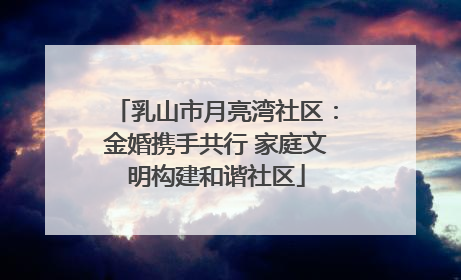 乳山市月亮湾社区：金婚携手共行 家庭文明构建和谐社区