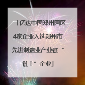 亿达中国郑州园区4家企业入选郑州市先进制造业产业链“链主”企业