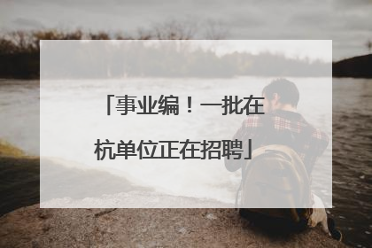 事业编！一批在杭单位正在招聘