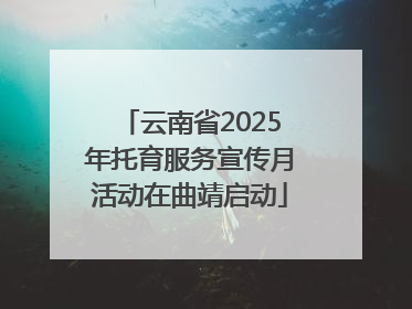 云南省2025年托育服务宣传月活动在曲靖启动