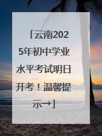 云南2025年初中学业水平考试明日开考！温馨提示→
