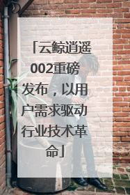 云鲸逍遥002重磅发布，以用户需求驱动行业技术革命