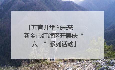 五育并举向未来——新乡市红旗区开展庆“六一”系列活动