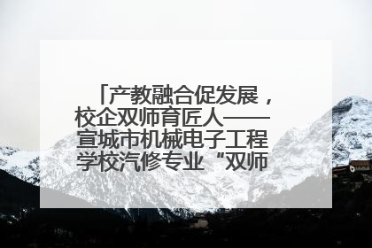 产教融合促发展，校企双师育匠人——宣城市机械电子工程学校汽修专业“双师”教学月活动收官