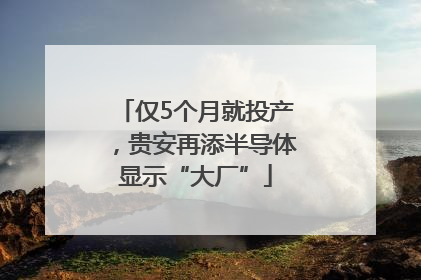 仅5个月就投产，贵安再添半导体显示“大厂”