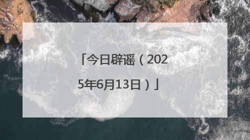 今日辟谣（2025年6月13日）