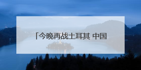 今晚再战土耳其 中国女排要在主场拼尽全力