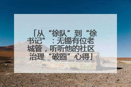 从“徐队”到“徐书记”：无锡有位老城管，听听他的社区治理“破圈”心得