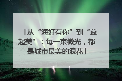 从“海好有你”到“益起美”：每一束微光，都是城市最美的浪花