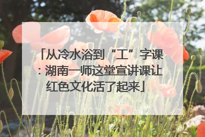 从冷水浴到“工”字课：湖南一师这堂宣讲课让红色文化活了起来