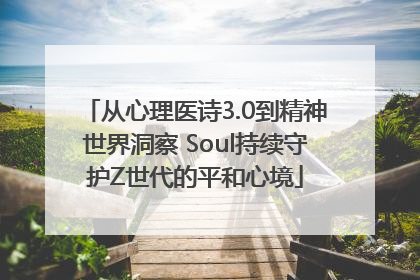 从心理医诗3.0到精神世界洞察 Soul持续守护Z世代的平和心境