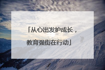 从心出发护成长，教育强街在行动