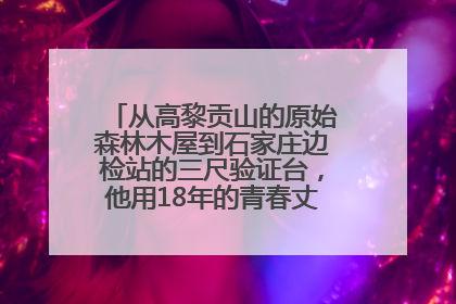 从高黎贡山的原始森林木屋到石家庄边检站的三尺验证台，他用18年的青春丈量祖国的边境线