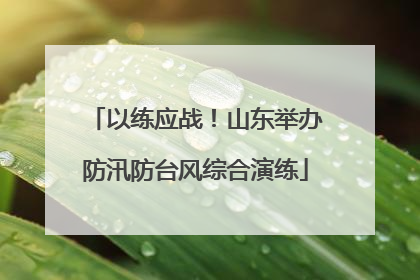 以练应战！山东举办防汛防台风综合演练